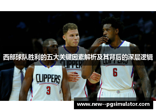 西部球队胜利的五大关键因素解析及其背后的深层逻辑 西部球队胜利的五大关键因素解析及其背后的深层逻辑
