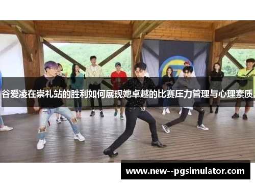 谷爱凌在崇礼站的胜利如何展现她卓越的比赛压力管理与心理素质 谷爱凌在崇礼站的胜利如何展现她卓越的比赛压力管理与心理素质