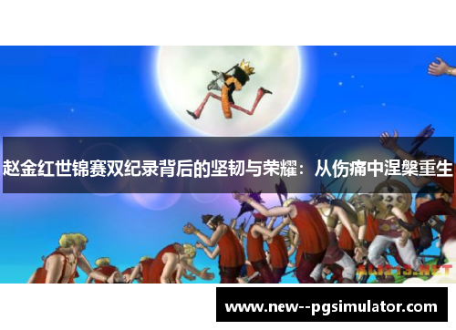 赵金红世锦赛双纪录背后的坚韧与荣耀：从伤痛中涅槃重生