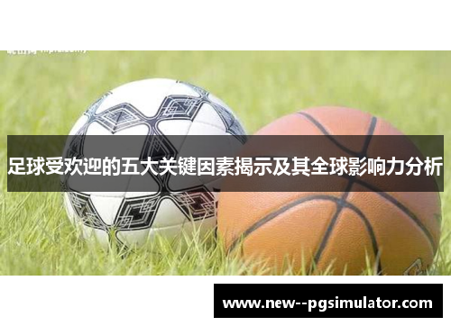 足球受欢迎的五大关键因素揭示及其全球影响力分析