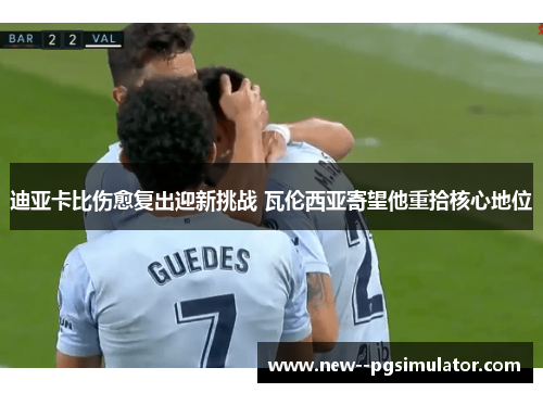 迪亚卡比伤愈复出迎新挑战 瓦伦西亚寄望他重拾核心地位