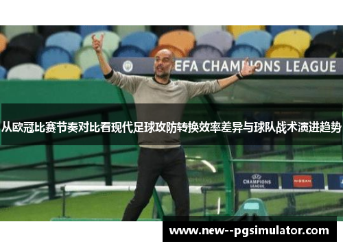 从欧冠比赛节奏对比看现代足球攻防转换效率差异与球队战术演进趋势