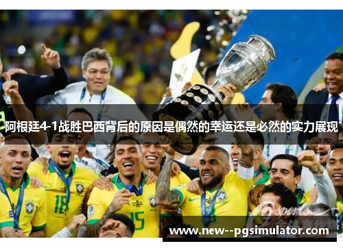 阿根廷4-1战胜巴西背后的原因是偶然的幸运还是必然的实力展现