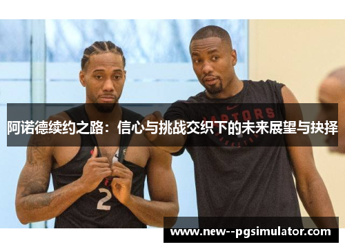 阿诺德续约之路：信心与挑战交织下的未来展望与抉择