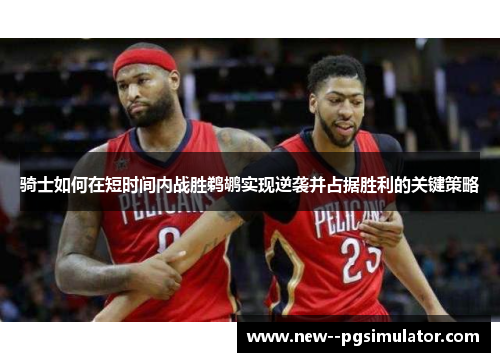 骑士如何在短时间内战胜鹈鹕实现逆袭并占据胜利的关键策略