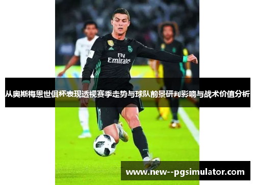 从奥斯梅恩世俱杯表现透视赛季走势与球队前景研判影响与战术价值分析 从奥斯梅恩世俱杯表现透视赛季走势与球队前景研判影响与战术价值分析