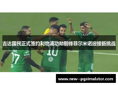 吉达国民正式签约利物浦功勋前锋菲尔米诺迎接新挑战